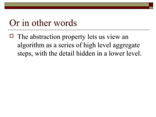 Or in other words
   The abstraction property lets us view an
    algorithm as a series of high level aggregate
    steps, with the detail hidden in a lower level.
 