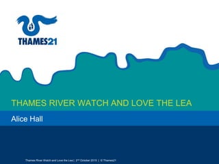 THAMES RIVER WATCH AND LOVE THE LEA
Thames River Watch and Love the Lea | 2nd October 2015 | © Thames21
Alice Hall
 
