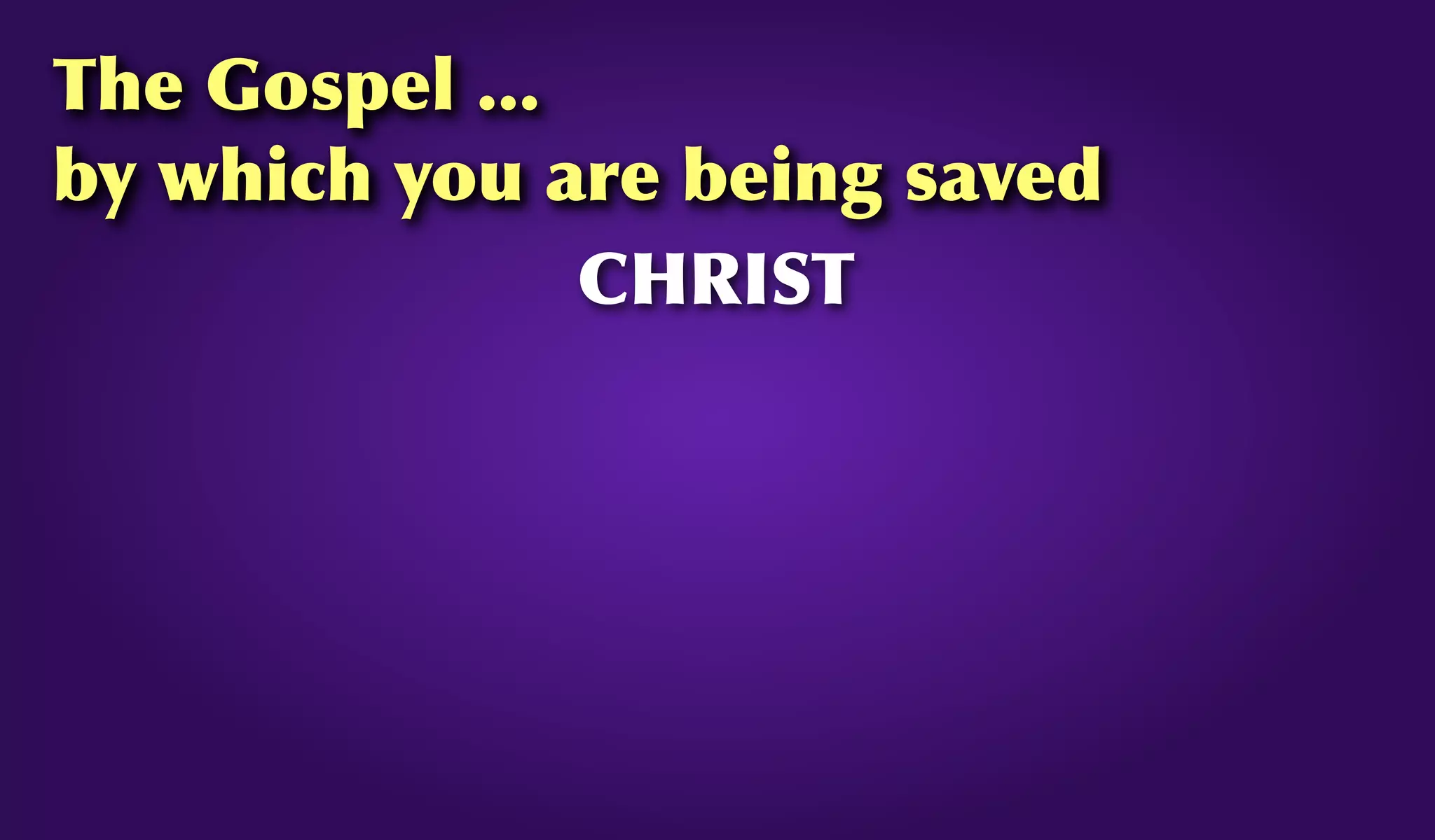 The Gospel ...
by which you are being saved
CHRIST
 