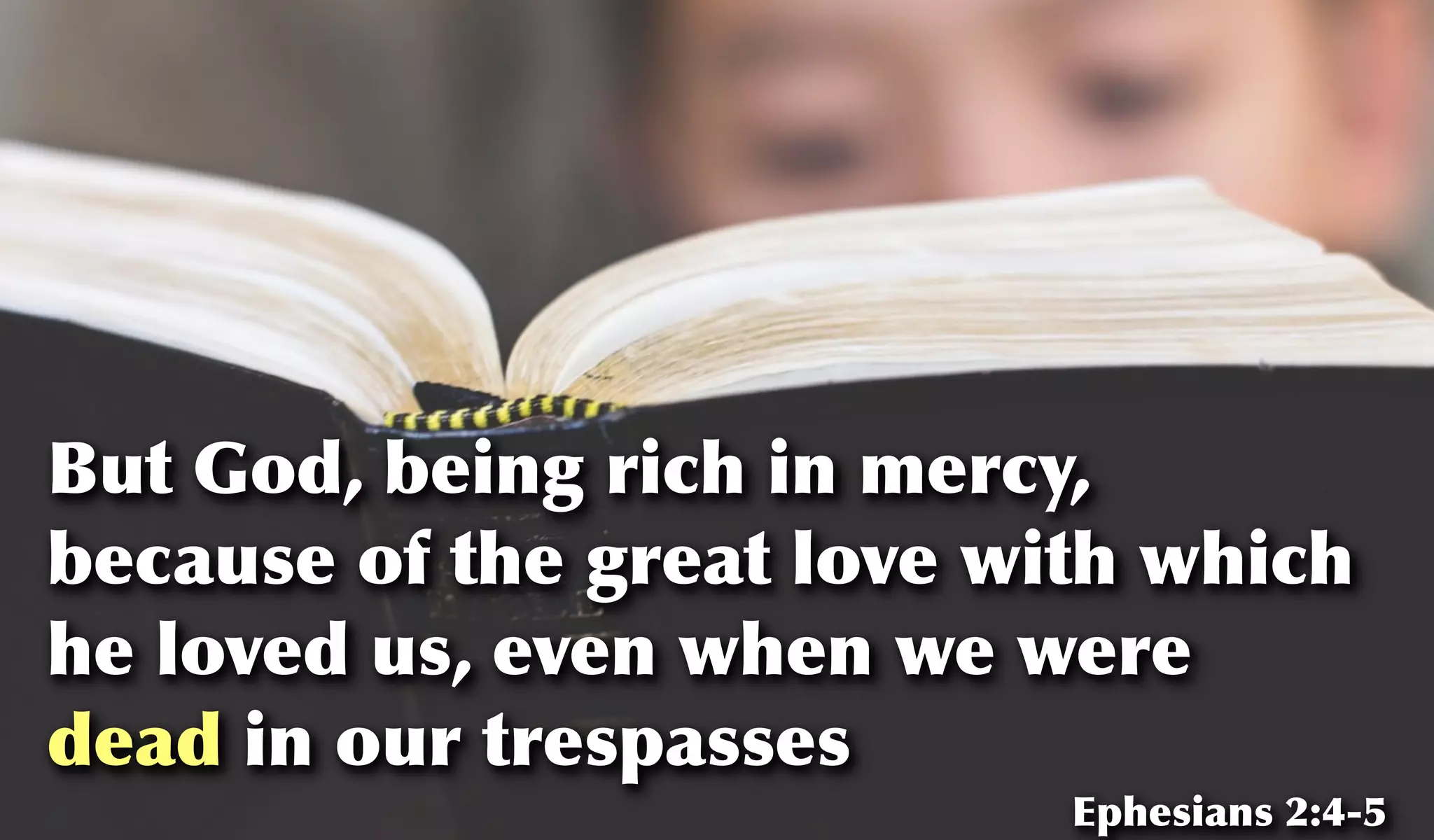 But God, being rich in mercy,
because of the great love with which
he loved us, even when we were
dead in our trespasses
Ephesians 2:4-5
 