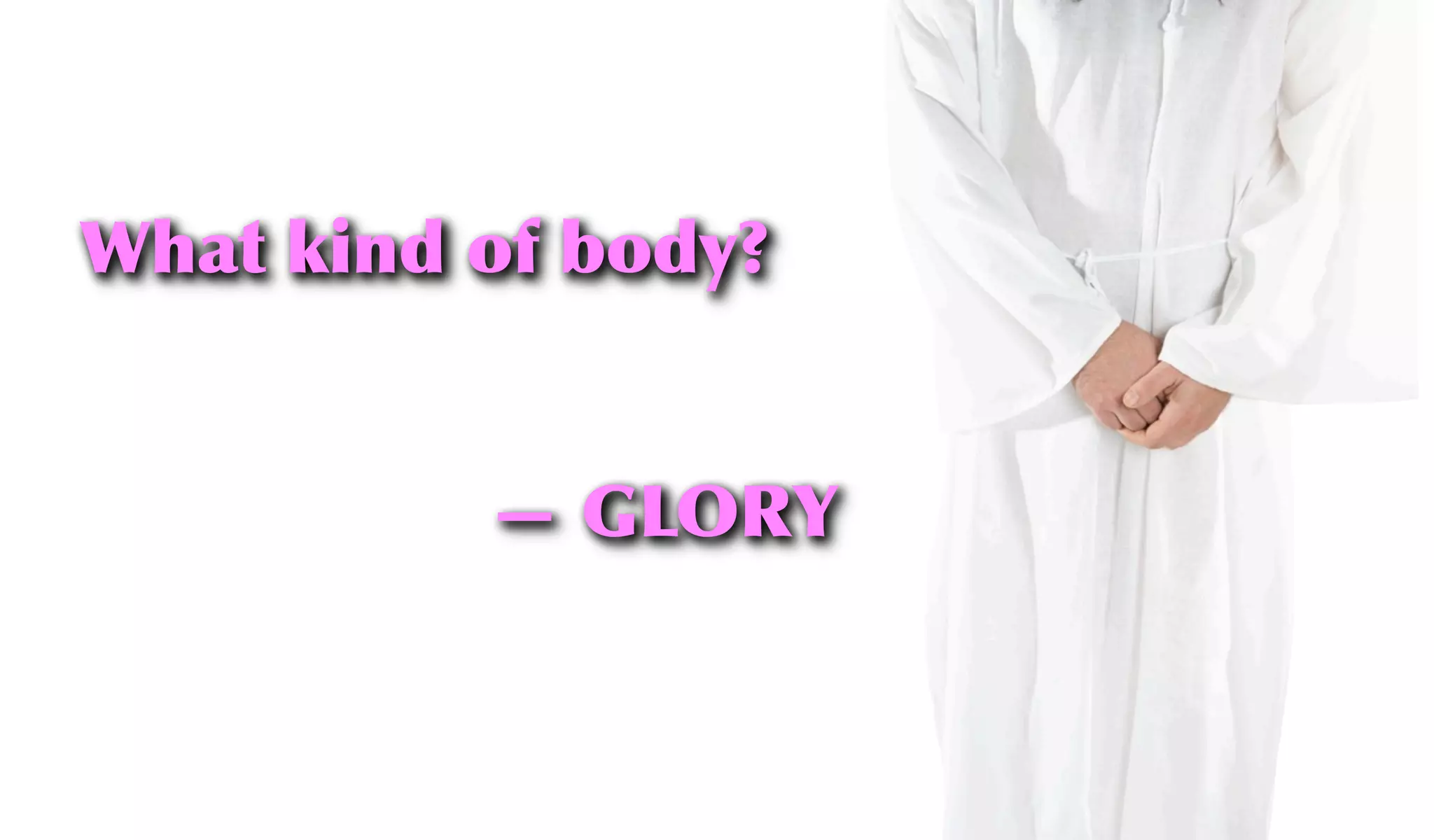 What kind of body?
— GLORY
 