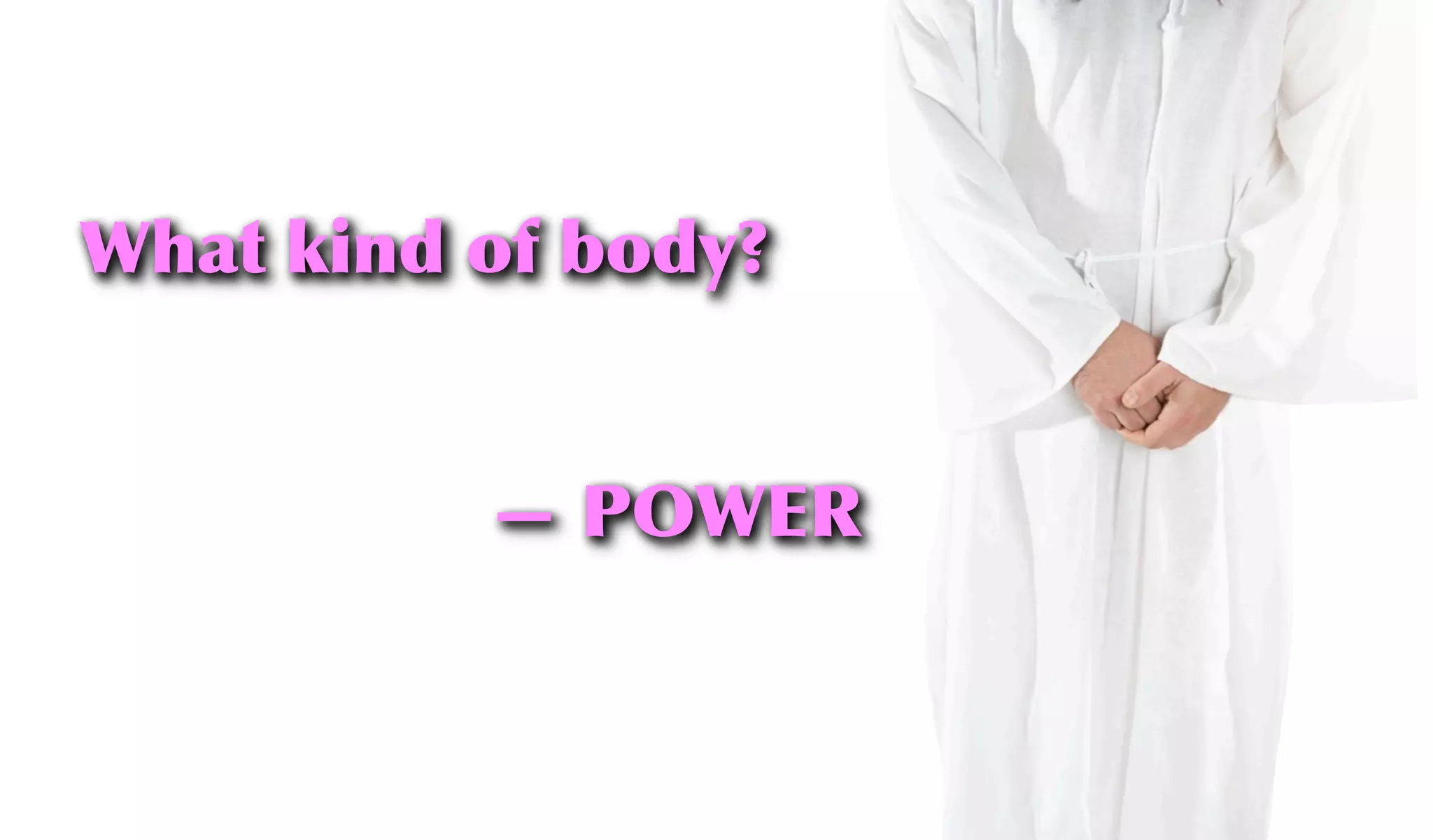 What kind of body?
— POWER
 