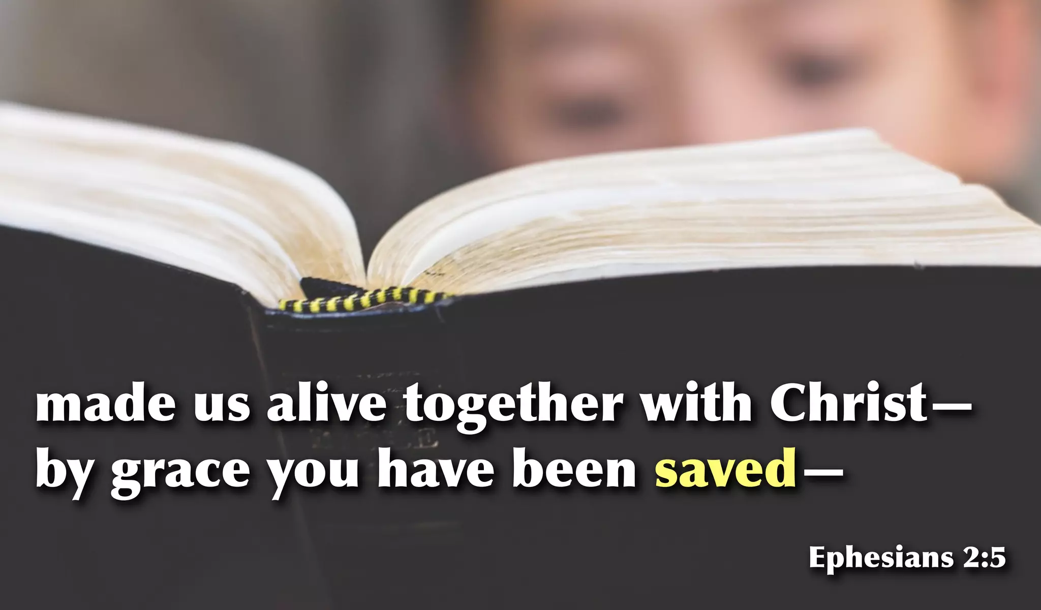 made us alive together with Christ—
by grace you have been saved—
Ephesians 2:5
 