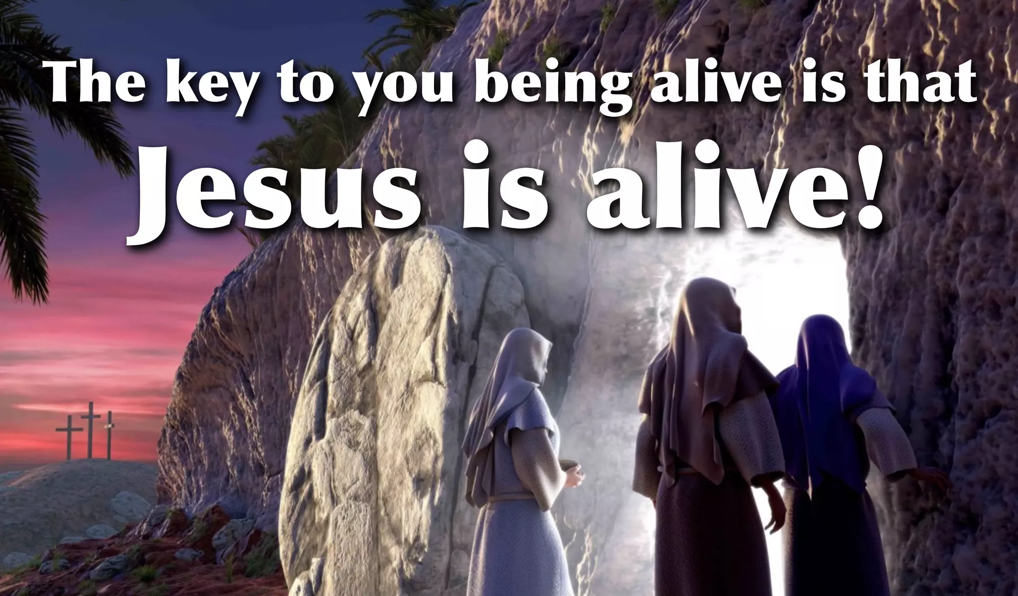The key to you being alive is that
Jesus is alive!
 
