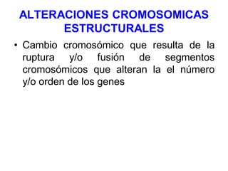 ALTERACIONES CROMOSOMICAS
ESTRUCTURALES
• Cambio cromosómico que resulta de la
ruptura y/o fusión de segmentos
cromosómico...