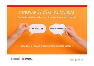 INNOVAR ÉS L’ÈXIT AL MERCAT
Contacta amb nosaltres per innovar a la teva empresa
Accedeix a serveis d’asessorament personalitzats
93 476 72 55 innova.accio@gencat.cat
 