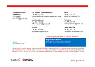 Servei d’Informació
Empresarial
934 767 206
Info.accio@gencat.cat
Alt Penedès, Garraf i Maresme
Tel. 934 767 251
Altpenedesgarrafmaresme.accio@gencat.cat
Catalunya Central
Tel. 936 930 209
Manresa.accio@gencat.cat
Girona
Tel. 872 975 991
Girona.accio@gencat.cat
Lleida
Tel. 973 243 355
Lleida.accio@gencat.cat
Tarragona
Tel. 977 251 717
Tarragona.accio@gencat.cat
Terres de l’Ebre
Tel. 977 449 333
Terresebre.accio@gencat.cat
@accio_cat
Eugenia Guerrero
Unitat d’innovació empresarial
incentiusfiscals.accio@gencat.cat
Moltes gràcies per la vostra atenció
 
