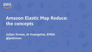 Amazon Elastic Map Reduce:
the concepts
Julien Simon, AI Evangelist, EMEA
@julsimon
 
