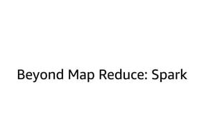 Beyond Map Reduce: Spark
 