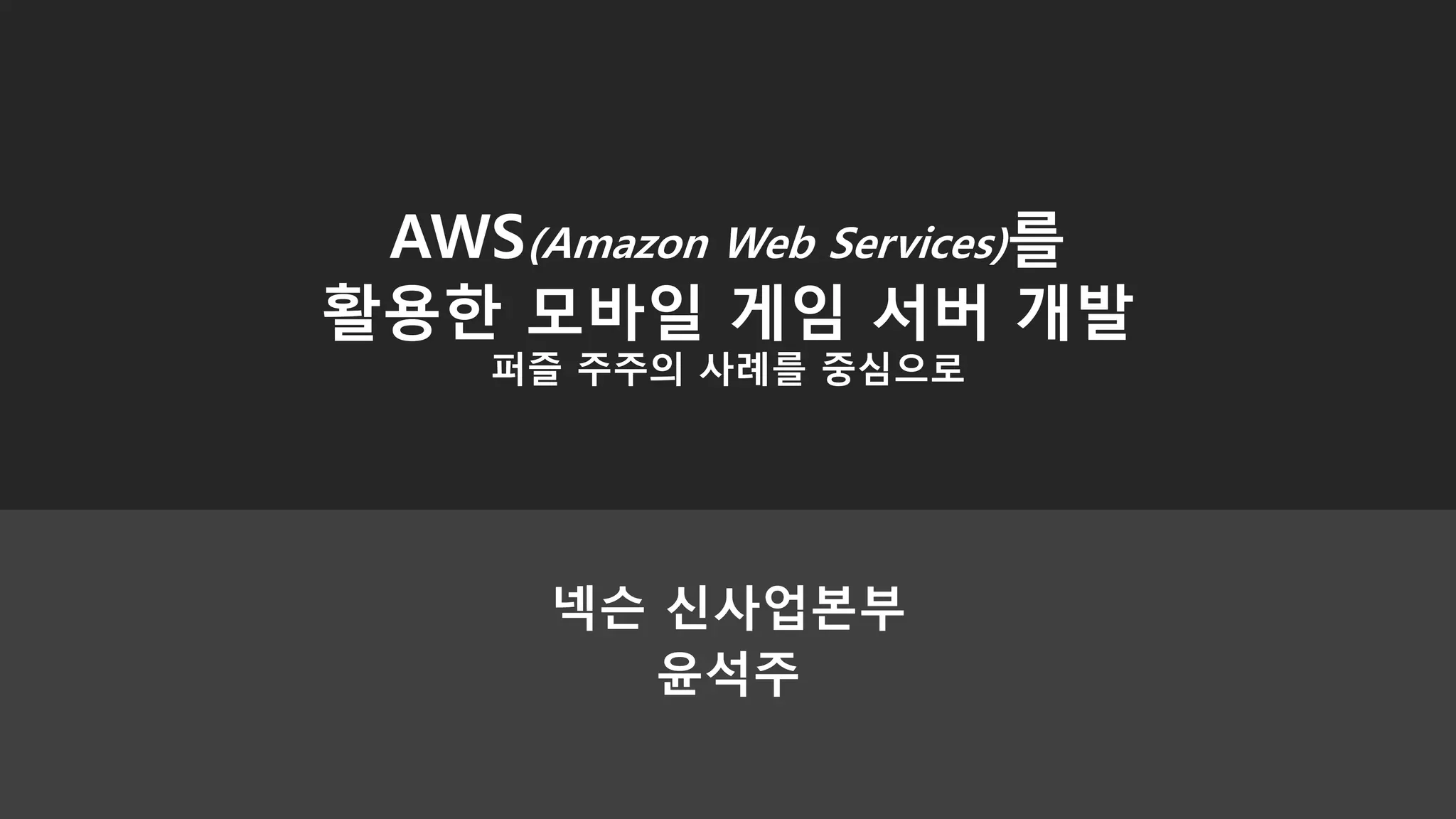 넥슨 신사업본부
윤석주
AWS(Amazon Web Services)를
활용한 모바일 게임 서버 개발
퍼즐 주주의 사례를 중심으로
 
