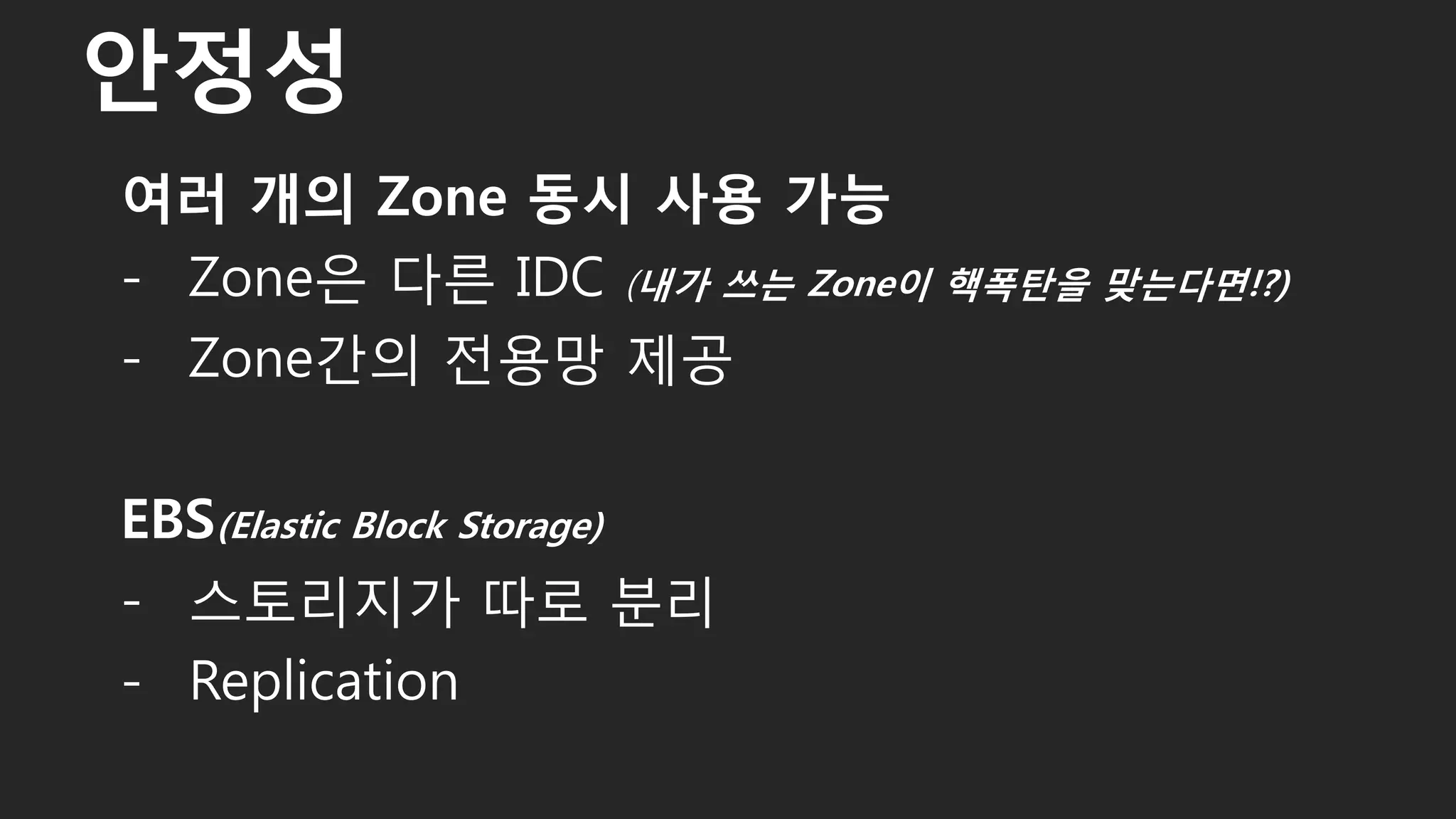 여러 개의 Zone 동시 사용 가능
- Zone은 다른 IDC (내가 쓰는 Zone이 핵폭탄을 맞는다면!?)
- Zone간의 전용망 제공
EBS(Elastic Block Storage)
- 스토리지가 따로 분리
- Replication
안정성
23
 