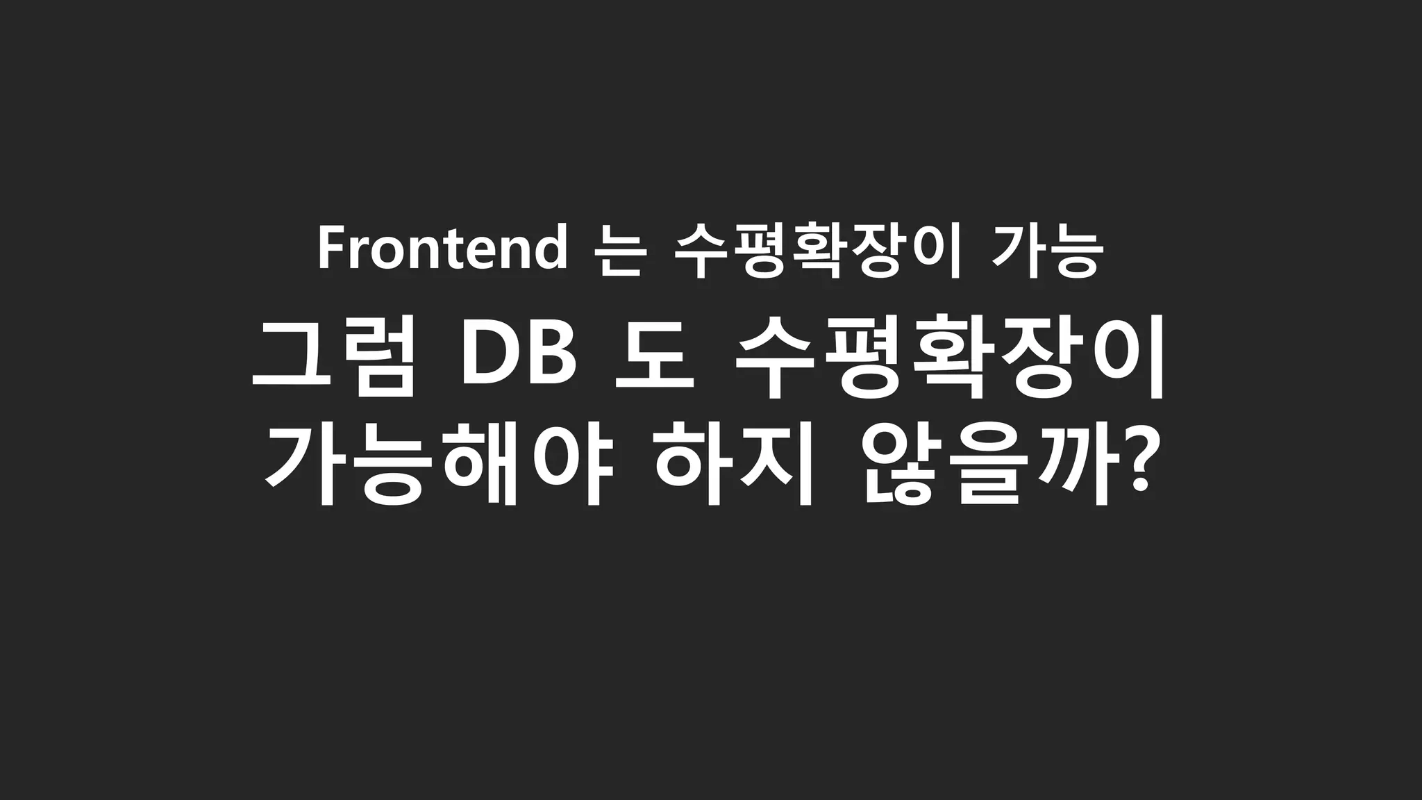 Frontend 는 수평확장이 가능
그럼 DB 도 수평확장이
가능해야 하지 않을까?
35
 