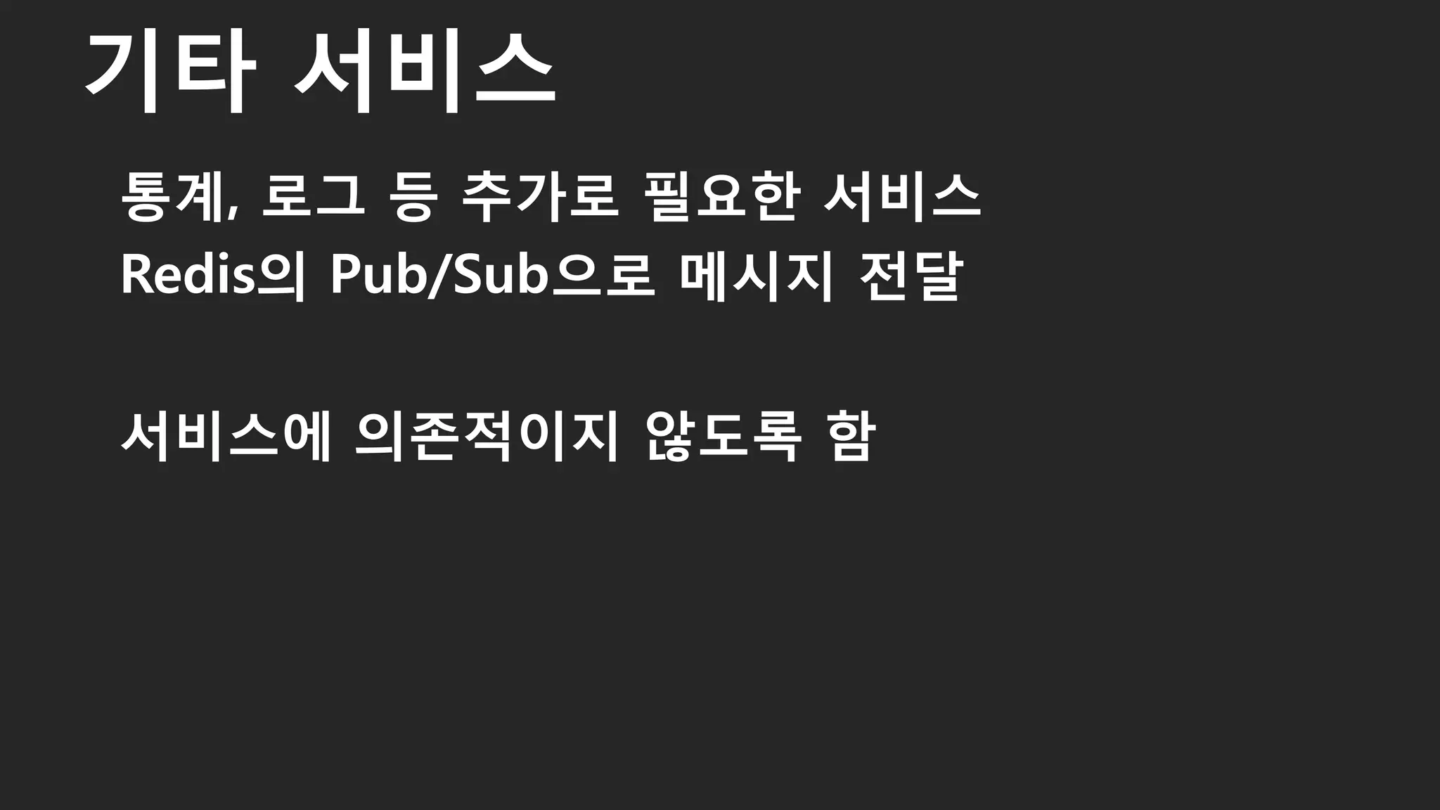 통계, 로그 등 추가로 필요한 서비스
Redis의 Pub/Sub으로 메시지 전달
서비스에 의존적이지 않도록 함
기타 서비스
38
 
