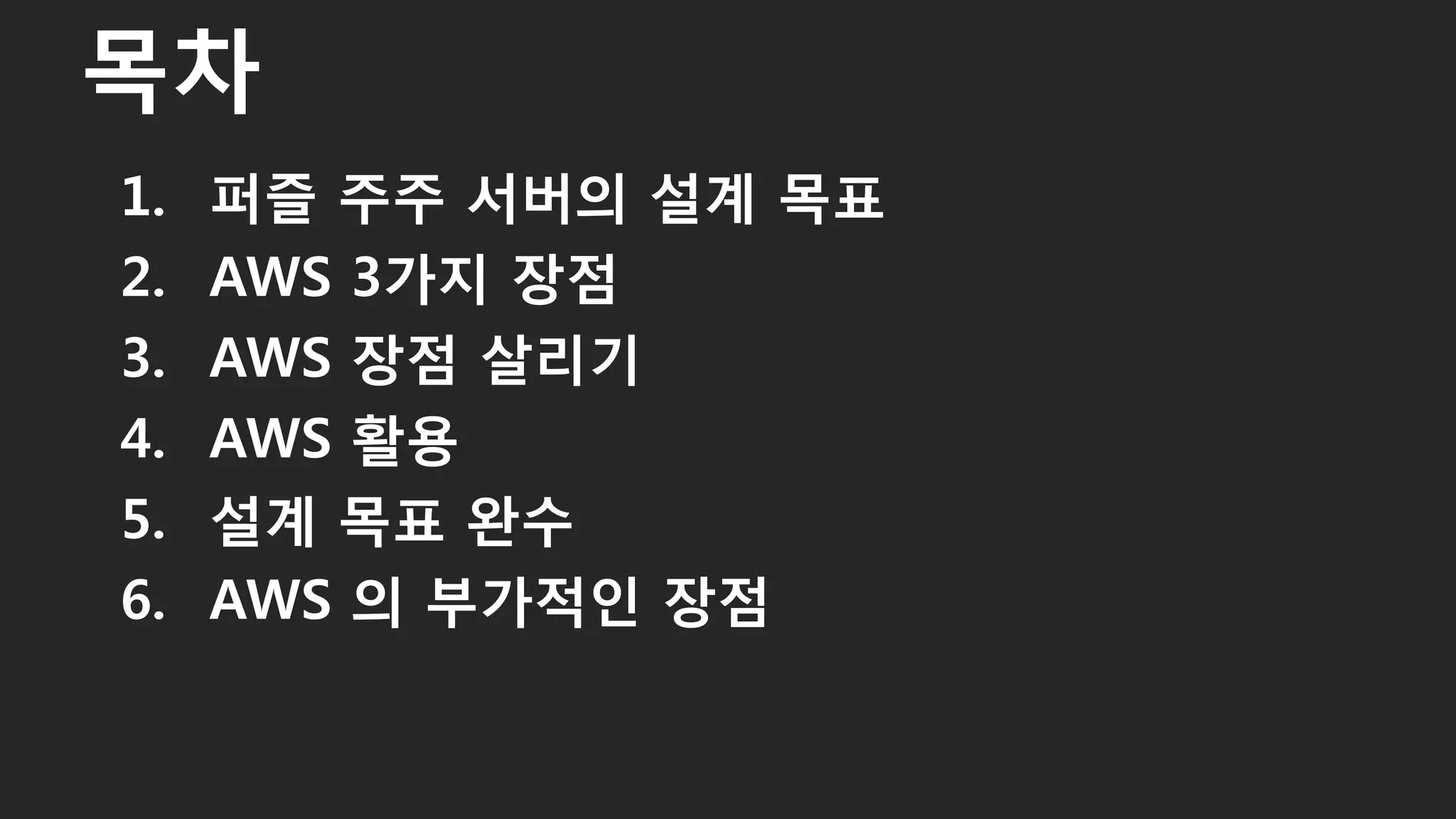 1. 퍼즐 주주 서버의 설계 목표
2. AWS 3가지 장점
3. AWS 장점 살리기
4. AWS 활용
5. 설계 목표 완수
6. AWS 의 부가적인 장점
목차
5
 