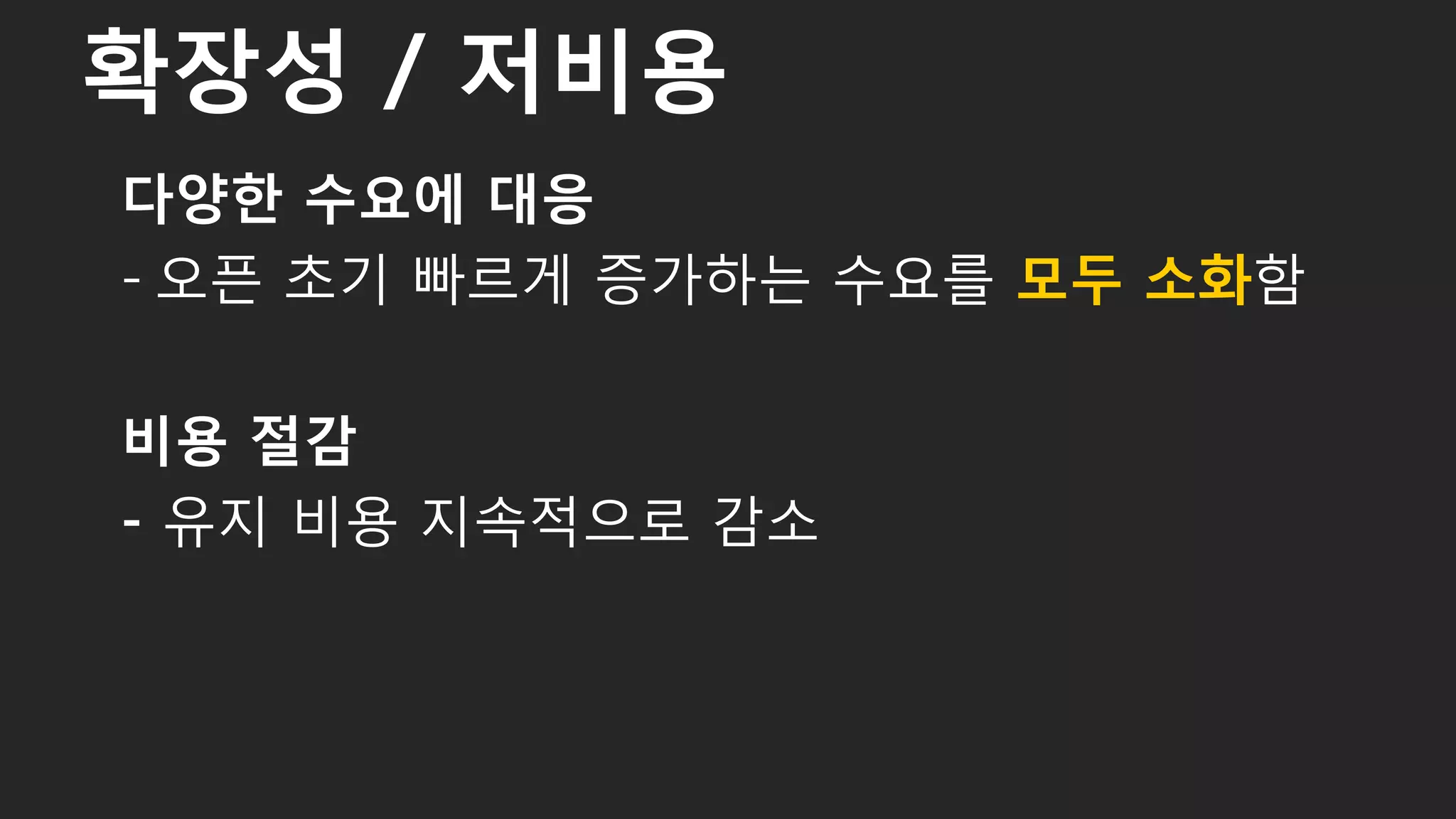 다양한 수요에 대응
- 오픈 초기 빠르게 증가하는 수요를 모두 소화함
비용 절감
- 유지 비용 지속적으로 감소
확장성 / 저비용
47
 
