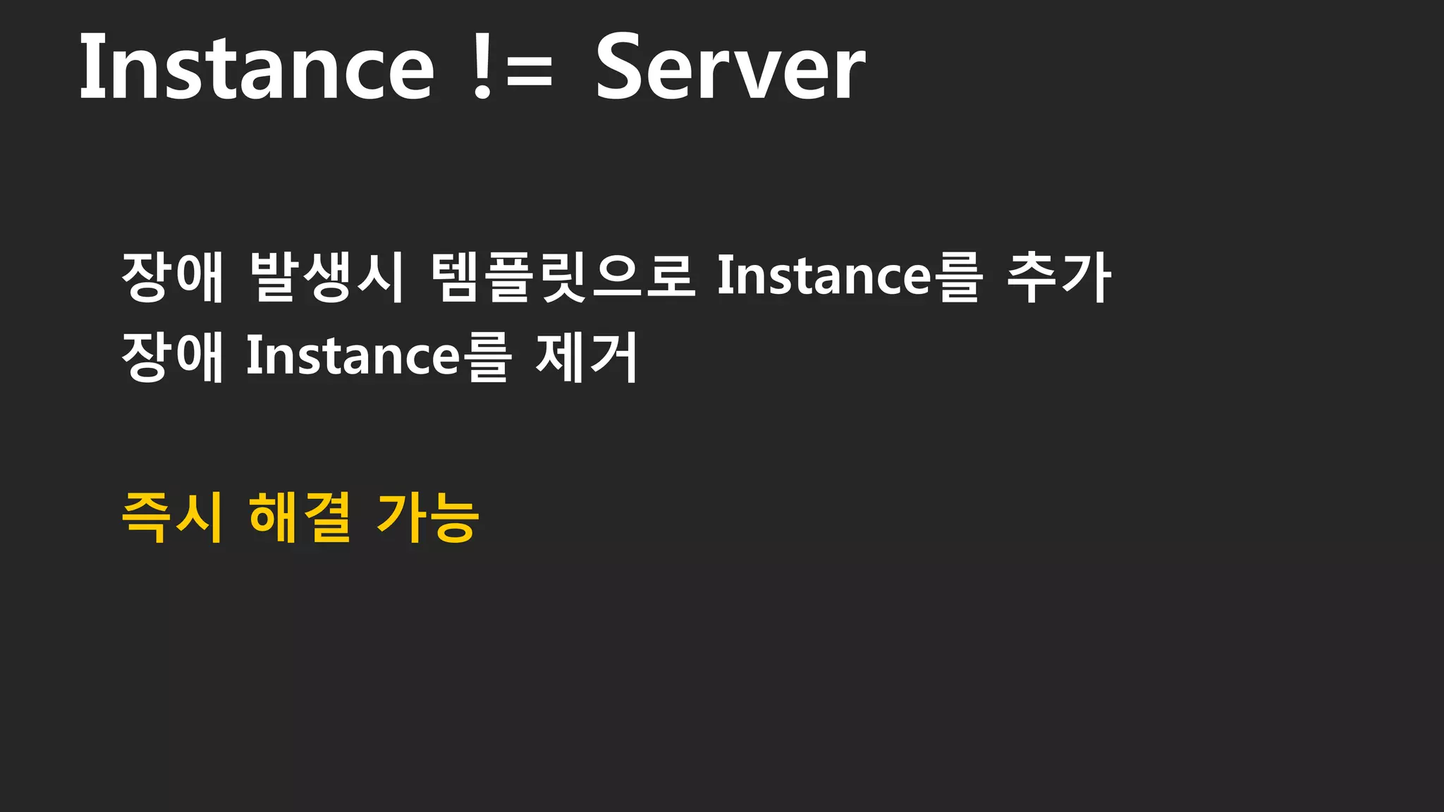 장애 발생시 템플릿으로 Instance를 추가
장애 Instance를 제거
즉시 해결 가능
Instance != Server
53
 