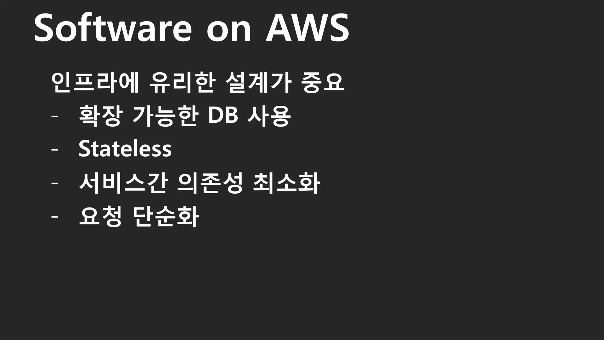 인프라에 유리한 설계가 중요
- 확장 가능한 DB 사용
- Stateless
- 서비스간 의존성 최소화
- 요청 단순화
Software on AWS
56
 