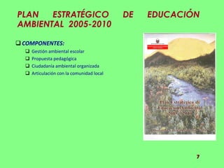 PLAN ESTRATÉGICO DE EDUCACIÓN AMBIENTAL  2005-2010 COMPONENTES:  Gestión ambiental escolar Propuesta pedagógica Ciudadanía ambiental organizada Articulación con la comunidad local 