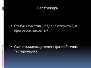 Багтрекеры
 Статусы тикетов (недавно открытый, в
прогрессе, закрытый…)
 Смена владельца тикета (разработчик,
тестировщик)
 