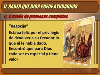 “Regocija”
Estaba feliz por el privilegio
de devolver a su Creador lo
que él le había dado.
Encontró que para Dios
cada ser es especial y tiene
valor
II. SABER QUE DIOS PUEDE AYUDARNOSII. SABER QUE DIOS PUEDE AYUDARNOS
 