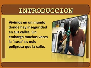 INTRODUCCIONINTRODUCCION
Vivimos en un mundo
donde hay inseguridad
en sus calles. Sin
embargo muchas veces
la “casa” es más
peligrosa que la calle.
 