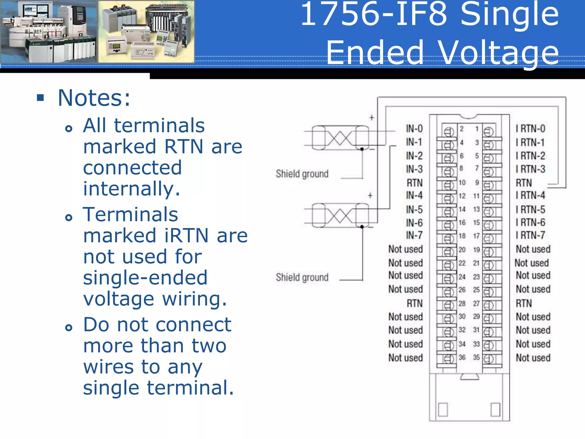 1756-IF8 Single
Ended Voltage
 Notes:
 All terminals
marked RTN are
connected
internally.
 Terminals
marked iRTN are
not used for
single-ended
voltage wiring.
 Do not connect
more than two
wires to any
single terminal.
 
