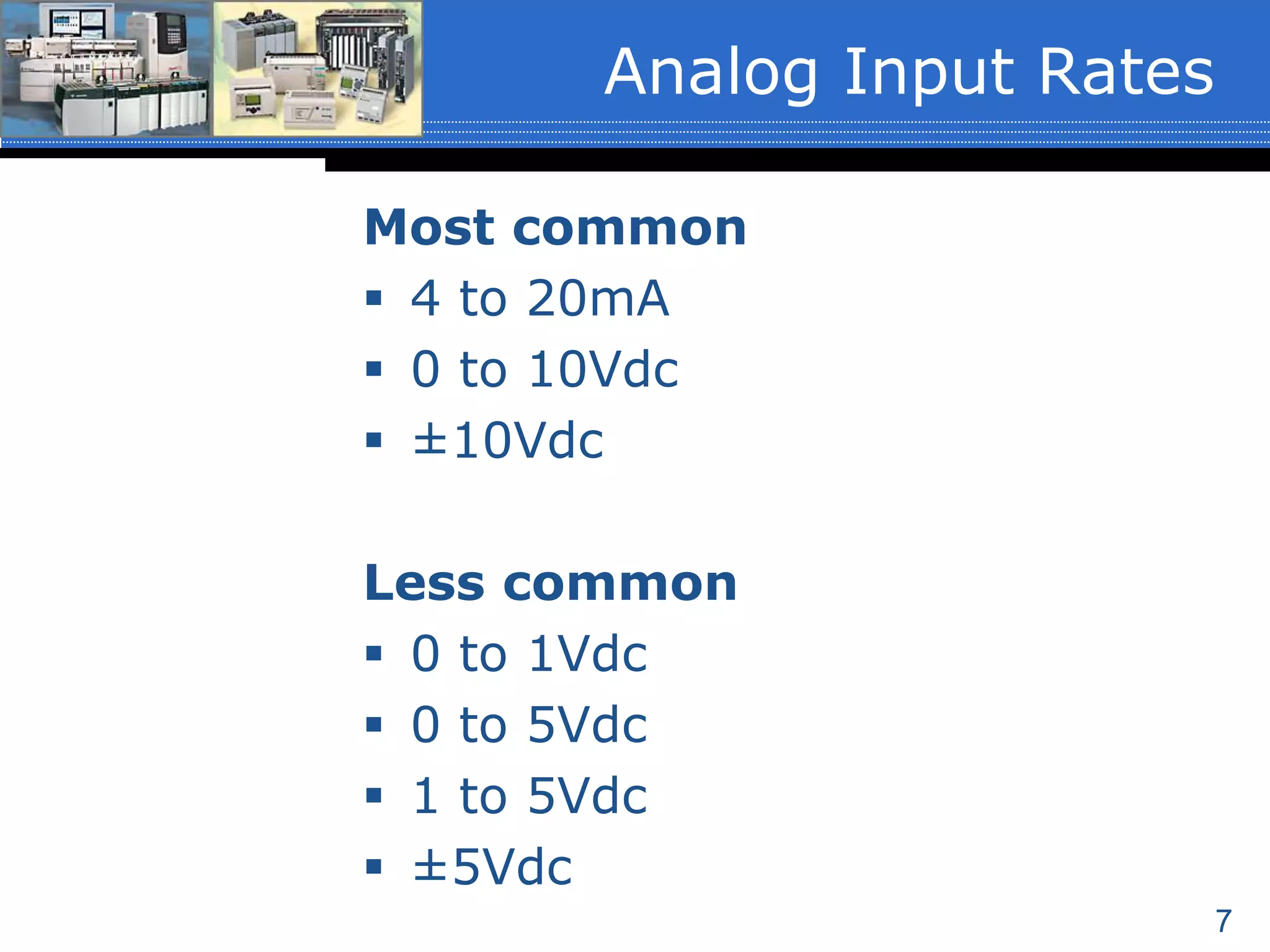7
Most common
 4 to 20mA
 0 to 10Vdc
 ±10Vdc
Less common
 0 to 1Vdc
 0 to 5Vdc
 1 to 5Vdc
 ±5Vdc
Analog Input Rates
 