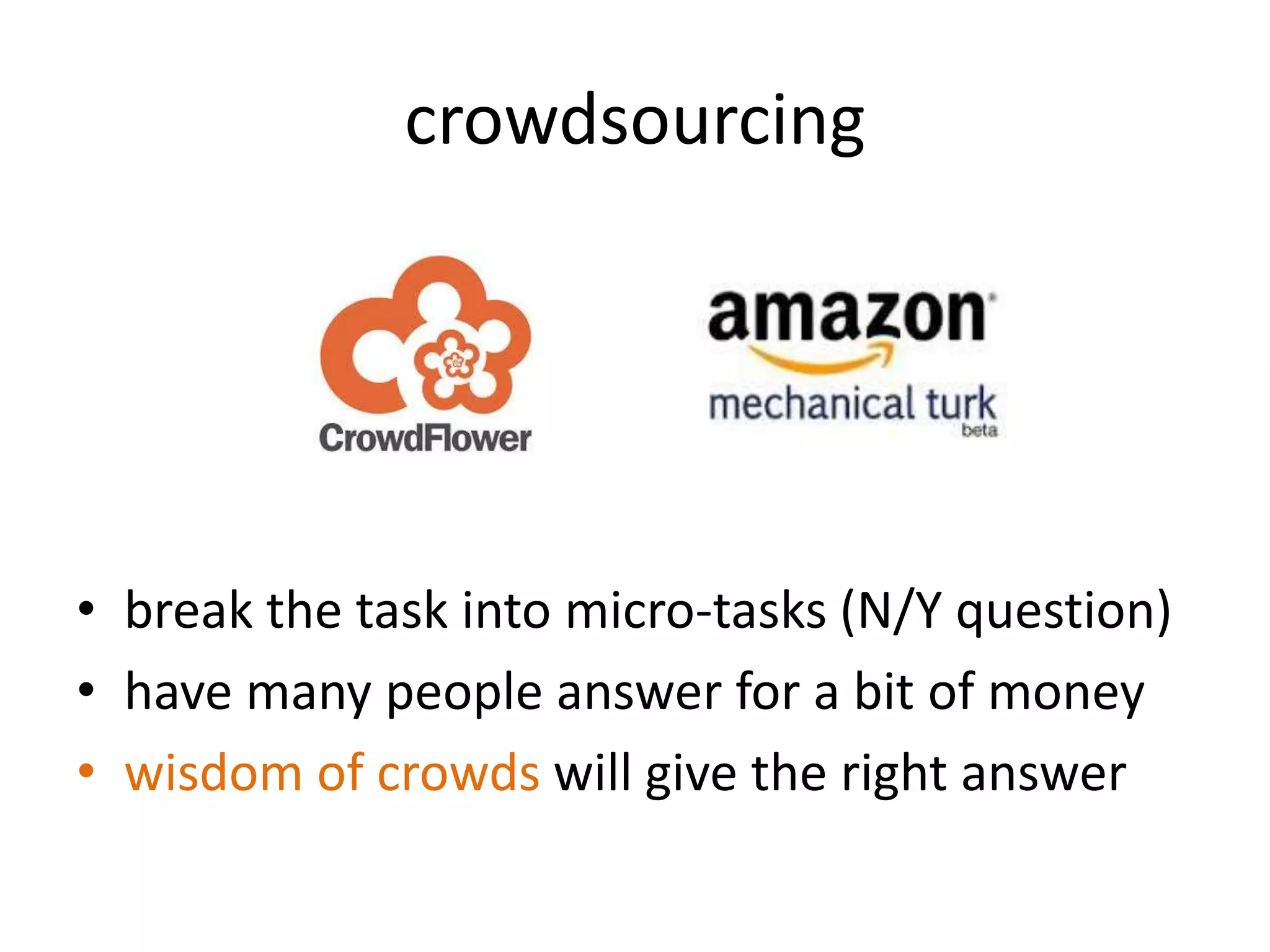 crowdsourcing
• break the task into micro-tasks (N/Y question)
• have many people answer for a bit of money
• wisdom of crowds will give the right answer
 