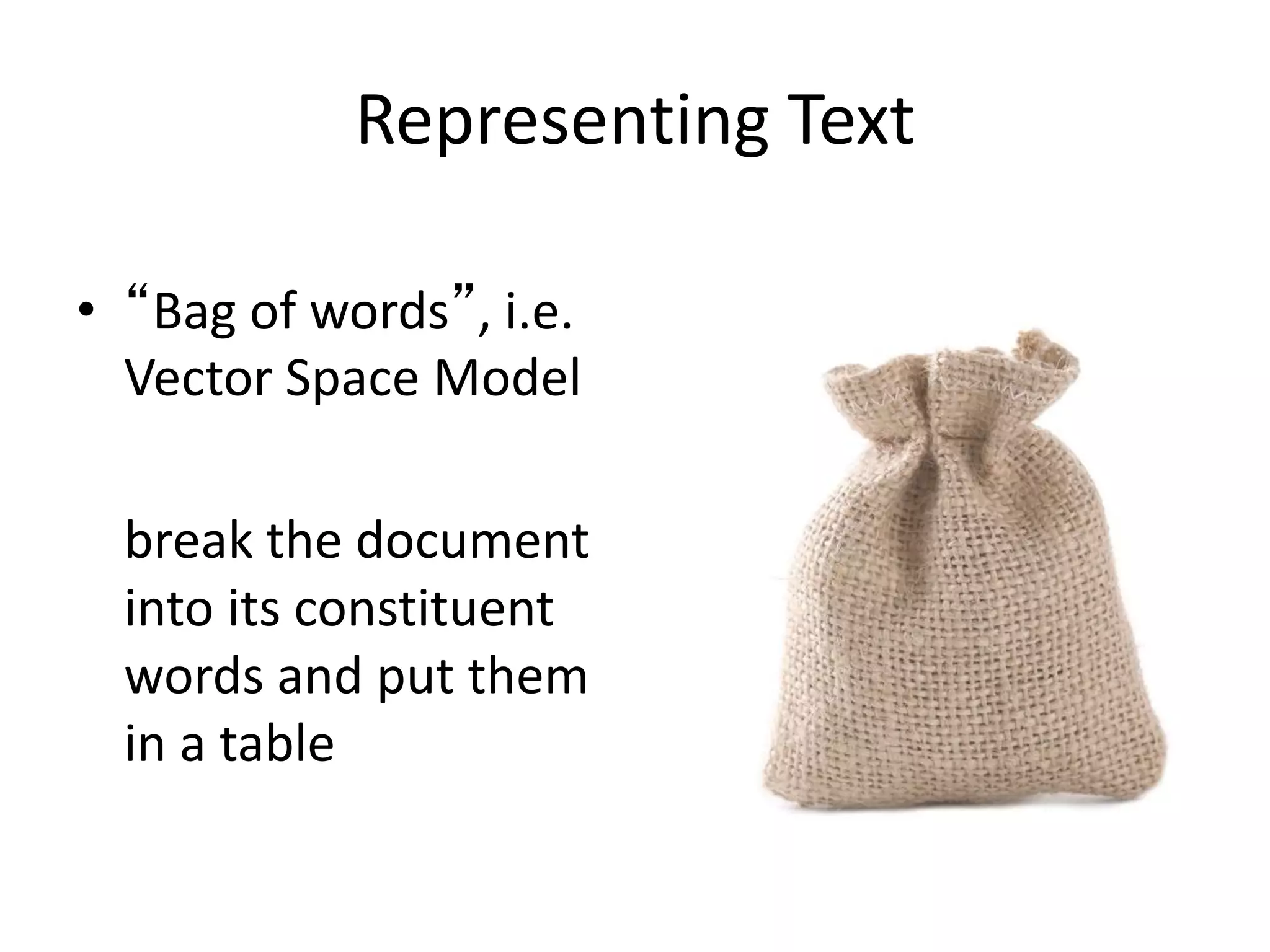Representing Text
• “Bag of words”, i.e.
Vector Space Model
break the document
into its constituent
words and put them
in a table
 