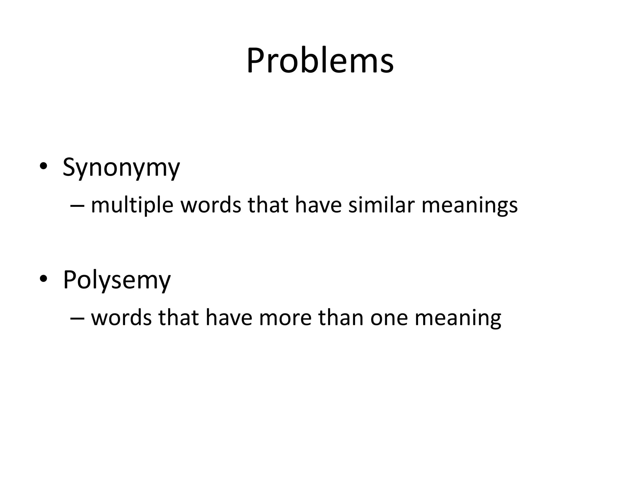 Problems
• Synonymy
– multiple words that have similar meanings
• Polysemy
– words that have more than one meaning
 