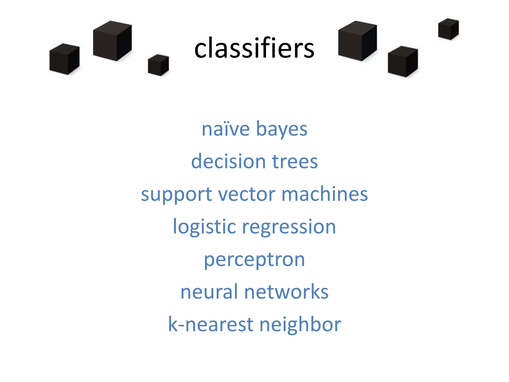 classifiers
naïve bayes
decision trees
support vector machines
logistic regression
perceptron
neural networks
k-nearest neighbor
 