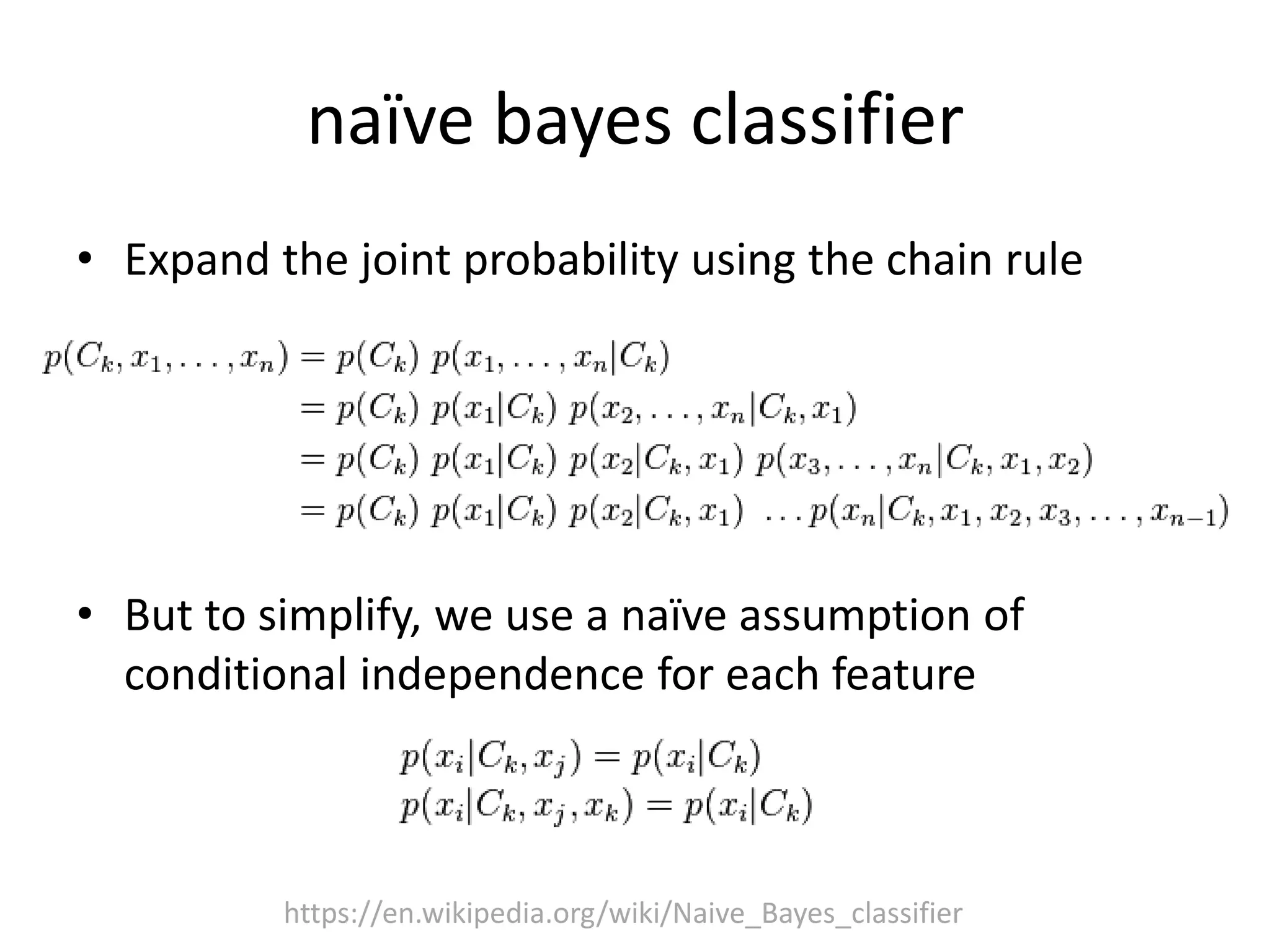 naïve bayes classifier
• Expand the joint probability using the chain rule
• But to simplify, we use a naïve assumption of
conditional independence for each feature
https://en.wikipedia.org/wiki/Naive_Bayes_classifier
 