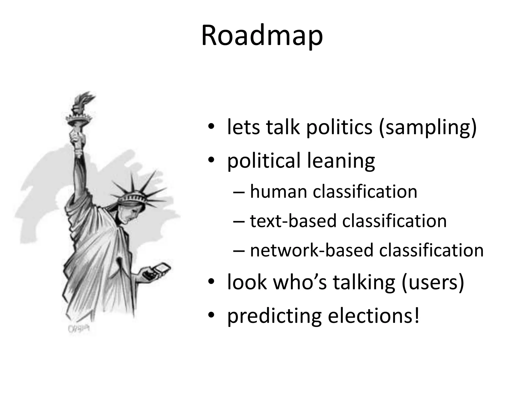 Roadmap
• lets talk politics (sampling)
• political leaning
– human classification
– text-based classification
– network-based classification
• look who’s talking (users)
• predicting elections!
 