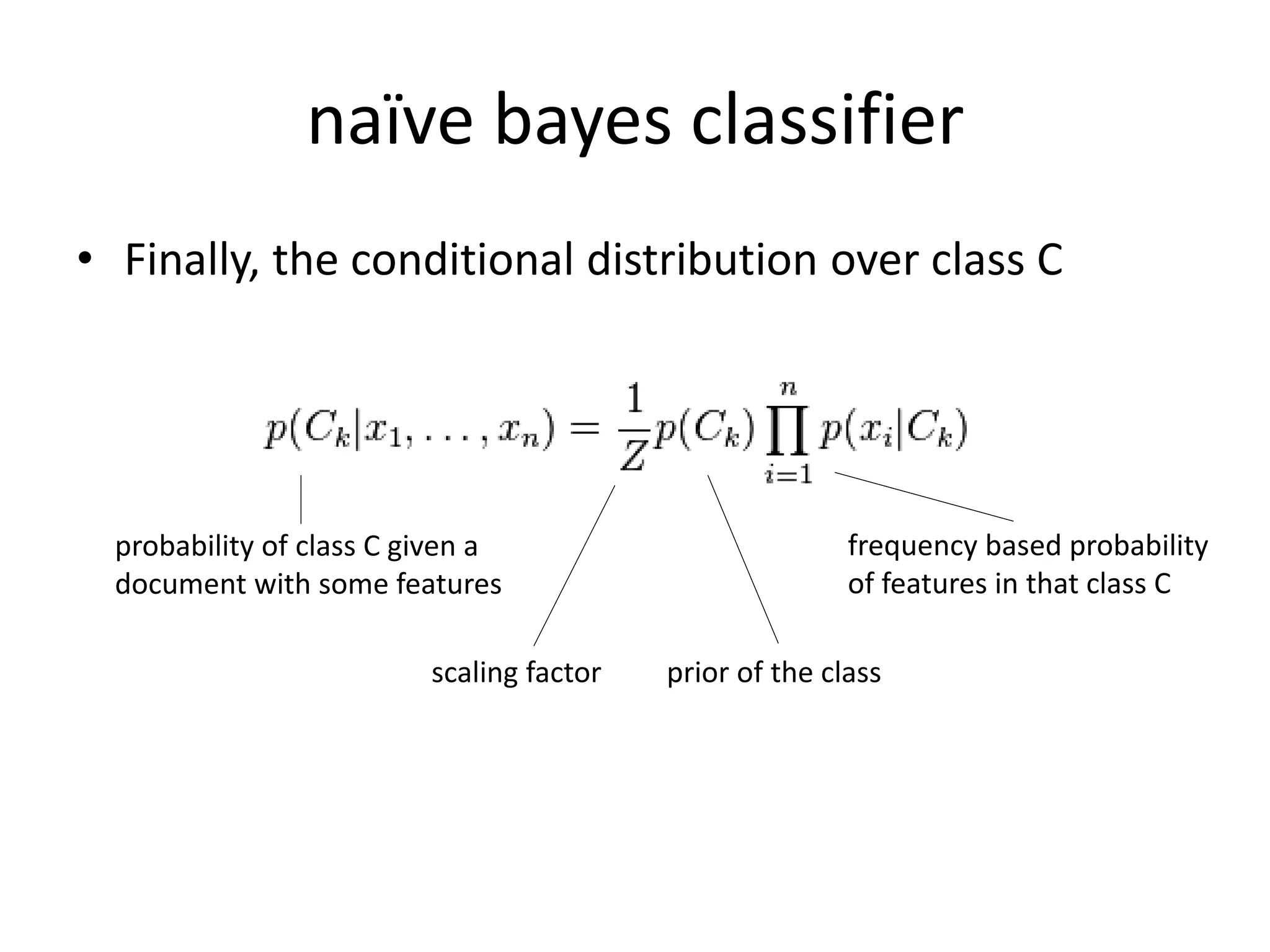 naïve bayes classifier
• Finally, the conditional distribution over class C
scaling factor
probability of class C given a
document with some features
prior of the class
frequency based probability
of features in that class C
 