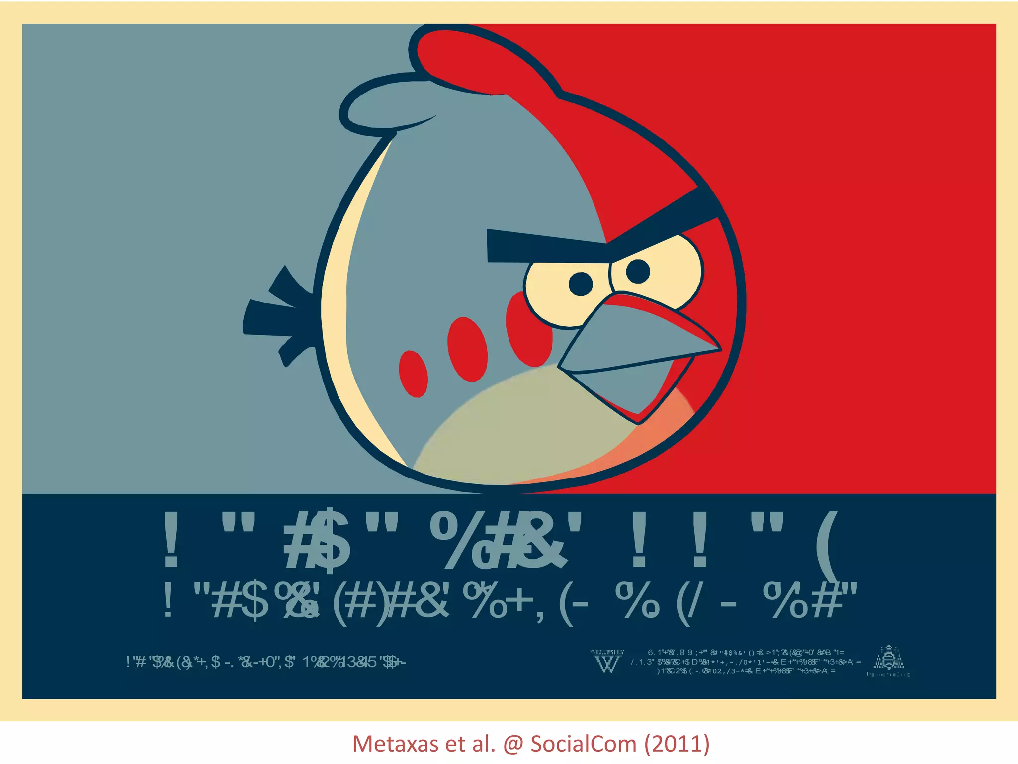 ! " #$" %#&' ! ! " (
! "#$%&' (#)#&' %* +, (- %' . (/ - %' ' #"
!"# "$%&' (&)*+,$' -. *&/ -+0",$"' 1%&2%"13&45"$$+-
6. 1"+*&7. 8' 9: ;+**' &<!"#$%&'()=& >1";?&' (&@;"+0' &<AB. "1=
/ . 1. 3"' $"%&4?&C+$. D. %&<!*'+,-./0*'1'-=& E +**+%*+8&F' **+3+&<>A: =
)1"&C2%$. (. -. G&<!02,/3-*=& E+**+%*+8&F' **+3+&<>A: =
Metaxas et al. @ SocialCom (2011)
 