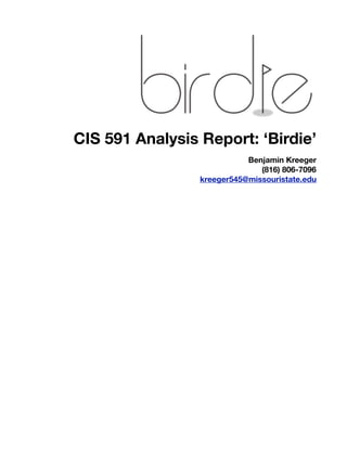 CIS 591 Analysis Report: ‘Birdie’
                            Benjamin Kreeger
                               (816) 806-7096
                 kreeger545@missouristate.edu
 