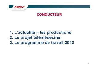 CONDUCTEUR



1. L’actualité – les productions
2. Le projet télémédecine
3.
3 Le programme de travail 2012



                                   2
 