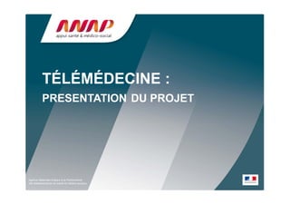 TÉLÉMÉDECINE :
          PRESENTATION DU PROJET




Agence Nationale d’Appui à la Performance
des établissements de santé et médico-sociaux
 