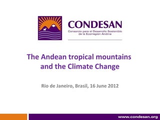 The Andean tropical mountains
    and the Climate Change

    Rio de Janeiro, Brasil, 16 June 2012
 
