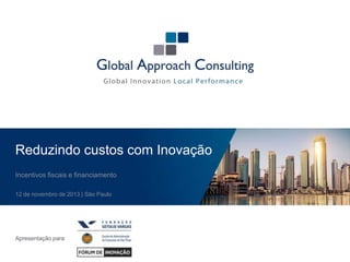 Reduzindo custos com Inovação
Incentivos fiscais e financiamento
12 de novembro de 2013 | São Paulo

Apresentação para

 
