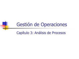 Gestión de Operaciones
Capítulo 3: Análisis de Procesos
 