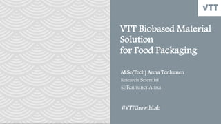 VTT Biobased Material
Solution
for Food Packaging
M.Sc(Tech) Anna Tenhunen
Research Scientist
@TenhunenAnna
#VTTGrowthLab
 