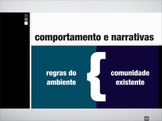 comportamento e narrativas


  regras do
  ambiente
              {   comunidade
                   existente



                          11
 