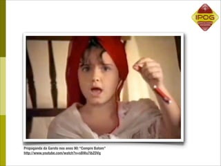 Propaganda da Garoto nos anos 90: “Compre Batom”
http://www.youtube.com/watch?v=sBWu7ibZDVg
 