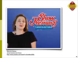 Show de Prêmios
Jornal Comércio da Franca
http://www.youtube.com/watch?v=DvxhNcwZDQc
                                             46
 
