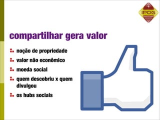 compartilhar gera valor
 noção de propriedade
 valor não econômico
 moeda social
 quem descobriu x quem
 divulgou
 os hubs sociais
 