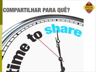 COMPARTILHAR PARA QUÊ?
 