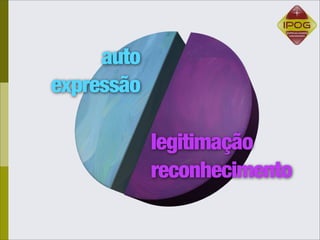 auto
expressão

            legitimação
            reconhecimento
 