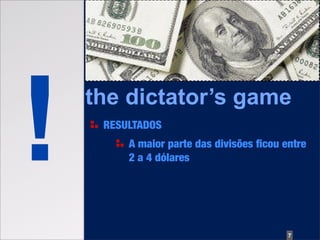!   the dictator’s game
     RESULTADOS
         A maior parte das divisões ﬁcou entre
         2 a 4 dólares




                                          7
 