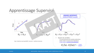 Apprentissage Supervisé
5/10/2016 BORIS GUARISMA - FORMATION DATA SCIENTIST - PARTIE 3 APPRENTISSAGE STATISTIQUE 37
• Ajouter des variables :
 multicolinéarité des variables explicatives
 fait croître la variance des estimateurs
 fait croître la variance des prévisions:
VARIANCE IMPORTANTE
SURAJUSTEMENT (overfit)
𝐸[ መ𝑓(x) - 𝐸[ መ𝑓(x)] ]2 à savoir
expliquer!
Ng A., Machine Learning MOOC, Coursera – Stanford University
 